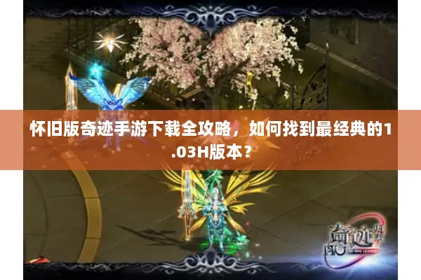 怀旧版奇迹手游下载全攻略，如何找到最经典的1.03H版本？