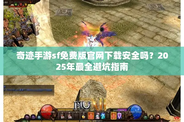 奇迹手游sf免费版官网下载安全吗?2025年最全避坑指南 奇迹手游sf免费版官网下载安全吗?2025年最全避坑指南