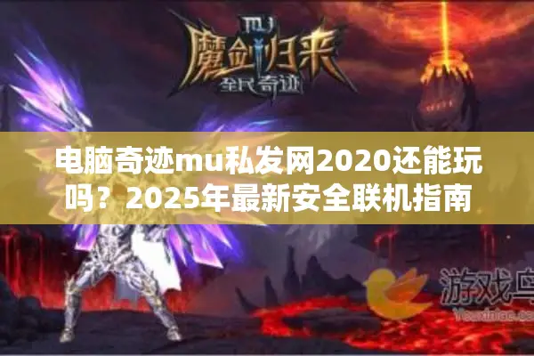 电脑奇迹mu私发网2020还能玩吗？2025年最新安全联机指南