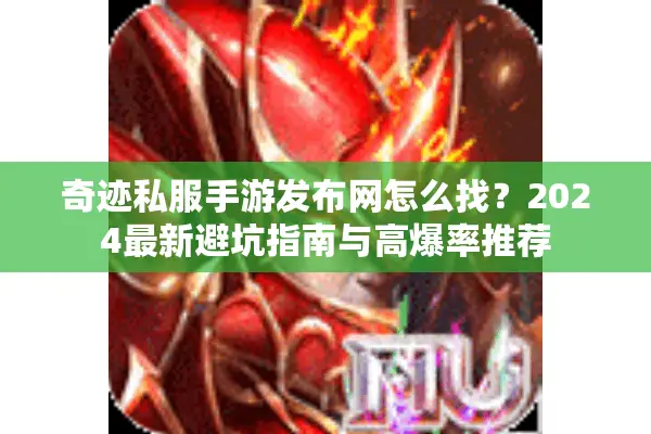 奇迹私服手游发布网怎么找？2024最新避坑指南与高爆率推荐