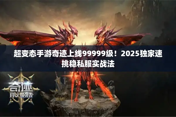 超变态手游奇迹上线99999级!2025独家速挑稳私服实战法 超变态手游奇迹上线99999级!2025独家速挑稳私服实战法