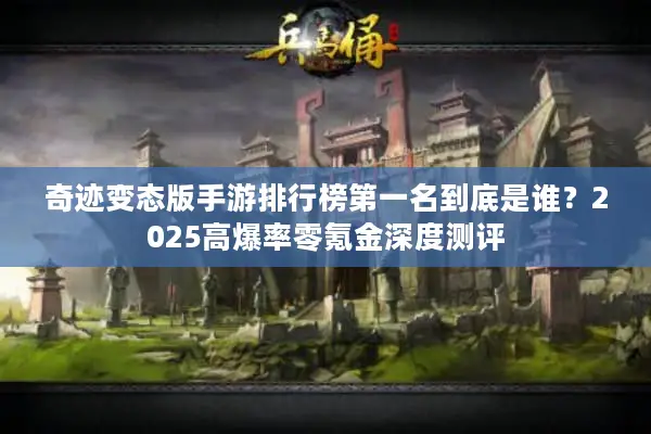 奇迹变态版手游排行榜第一名到底是谁？2025高爆率零氪金深度测评