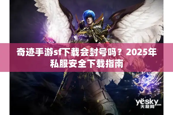 奇迹手游sf下载会封号吗？2025年私服安全下载指南