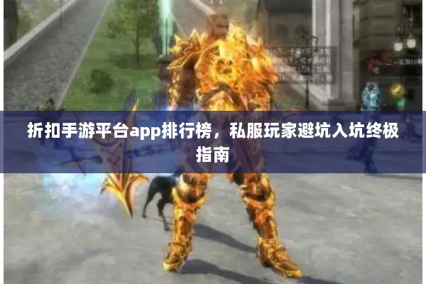 折扣手游平台app排行榜，私服玩家避坑入坑终极指南