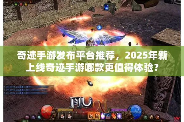 奇迹手游发布平台推荐，2025年新上线奇迹手游哪款更值得体验？