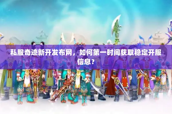 私服奇迹新开发布网，如何第一时间获取稳定开服信息？