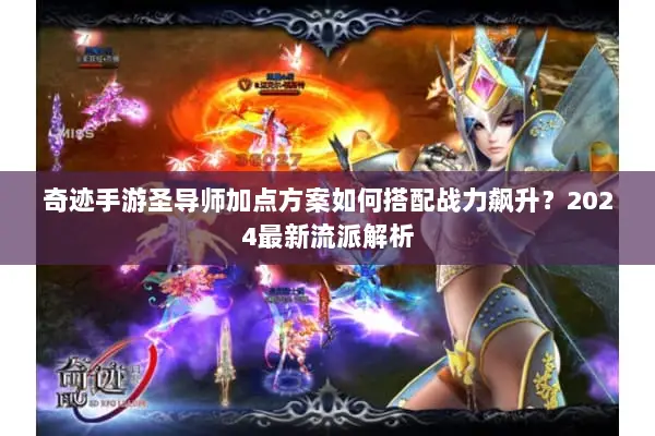 奇迹手游圣导师加点方案如何搭配战力飙升?2024最新流派解析 奇迹手游圣导师加点方案如何搭配战力飙升?2024最新流派解析