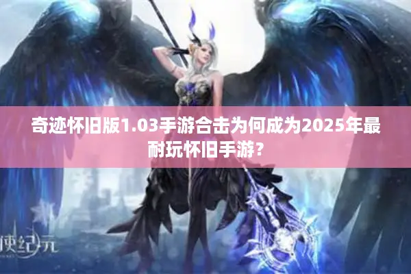 奇迹怀旧版1.03手游合击为何成为2025年最耐玩怀旧手游？
