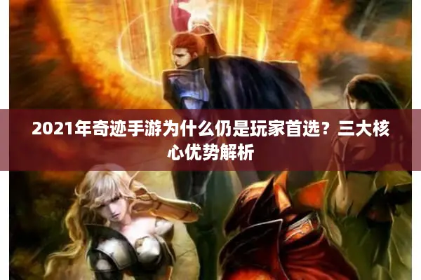 2021年奇迹手游为什么仍是玩家首选？三大核心优势解析