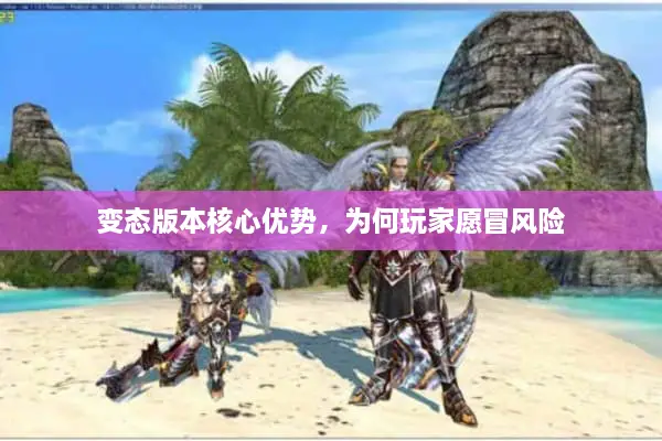 变态版本核心优势，为何玩家愿冒风险