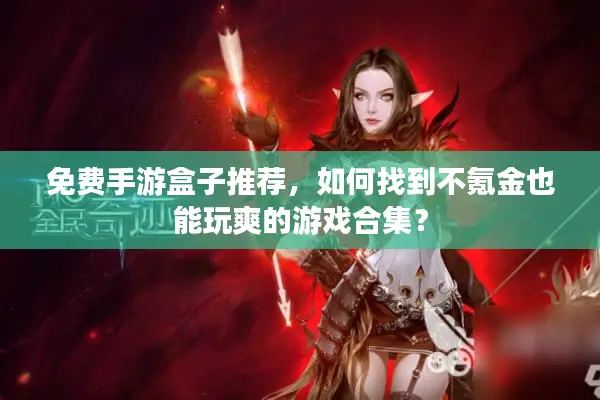 免费手游盒子推荐，如何找到不氪金也能玩爽的游戏合集？