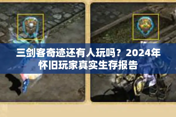 三剑客奇迹还有人玩吗？2024年怀旧玩家真实生存报告