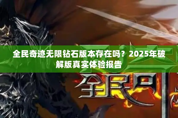 全民奇迹无限钻石版本存在吗？2025年破解版真实体验报告