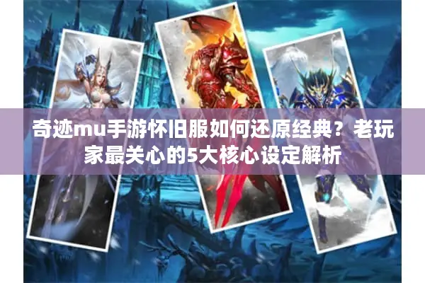 奇迹mu手游怀旧服如何还原经典？老玩家最关心的5大核心设定解析