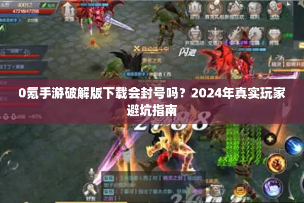 0氪手游破解版下载会封号吗？2024年真实玩家避坑指南