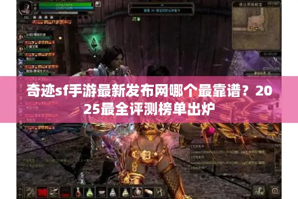 奇迹sf手游最新发布网哪个最靠谱？2025最全评测榜单出炉