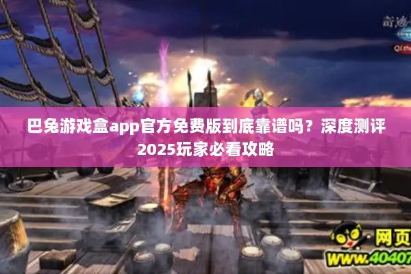 巴兔游戏盒app官方免费版到底靠谱吗？深度测评2025玩家必看攻略