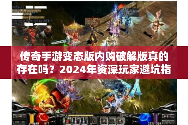 传奇手游变态版内购破解版真的存在吗？2024年资深玩家避坑指南