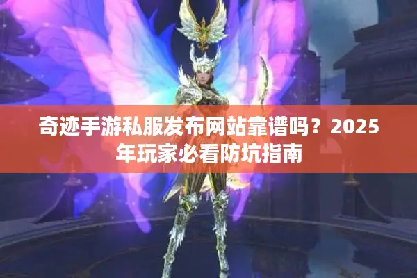 奇迹手游私服发布网站靠谱吗？2025年玩家必看防坑指南