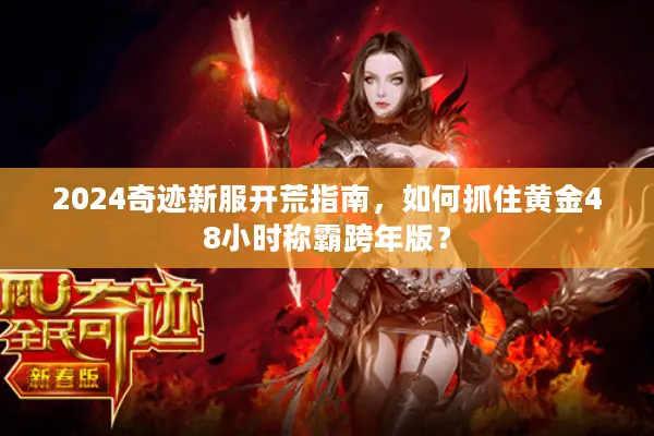 2024奇迹新服开荒指南，如何抓住黄金48小时称霸跨年版？