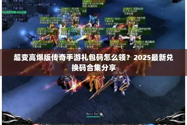 超变高爆版传奇手游礼包码怎么领？2025最新兑换码合集分享
