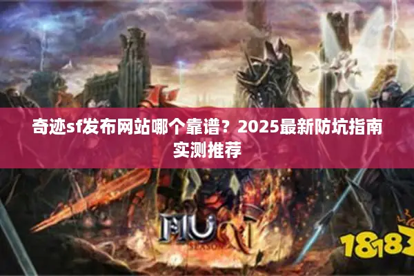 奇迹sf发布网站哪个靠谱？2025最新防坑指南实测推荐