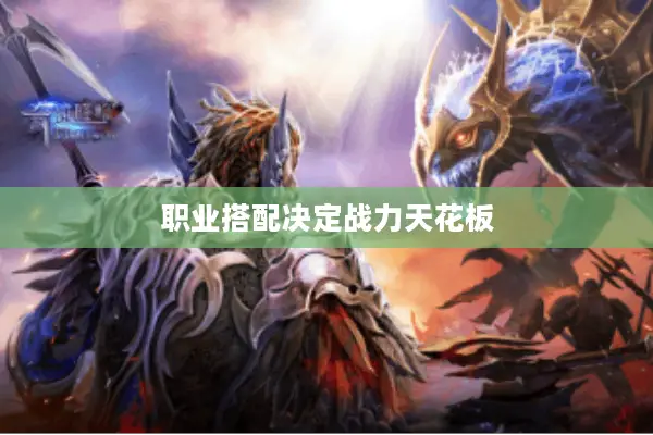 职业搭配决定战力天花板