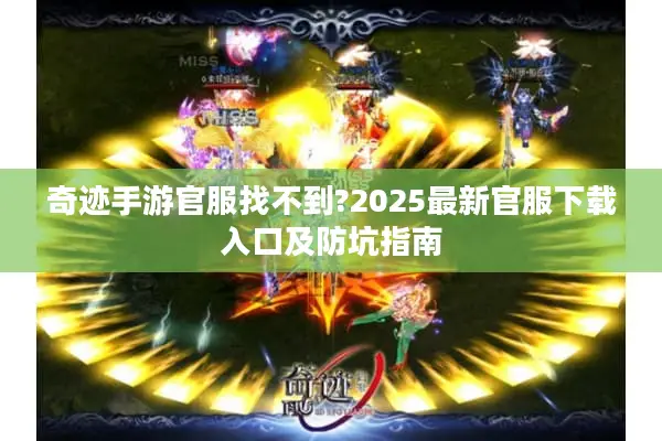 奇迹手游官服找不到?2025最新官服下载入口及防坑指南