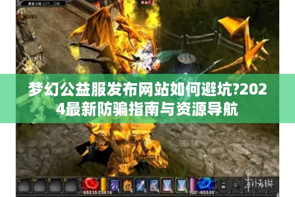 梦幻公益服发布网站如何避坑?2024最新防骗指南与资源导航