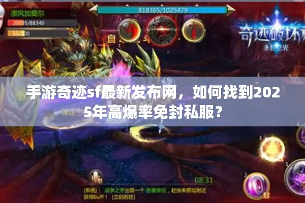 手游奇迹sf最新发布网，如何找到2025年高爆率免封私服？