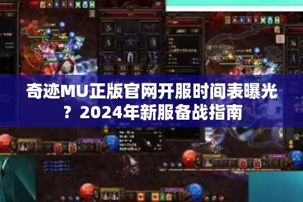 奇迹MU正版官网开服时间表曝光？2024年新服备战指南