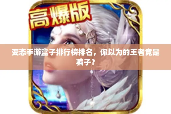 变态手游盒子排行榜排名，你以为的王者竟是骗子？