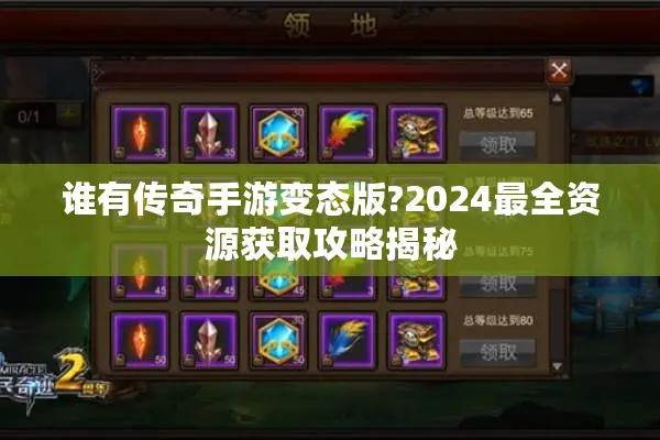 谁有传奇手游变态版?2024最全资源获取攻略揭秘