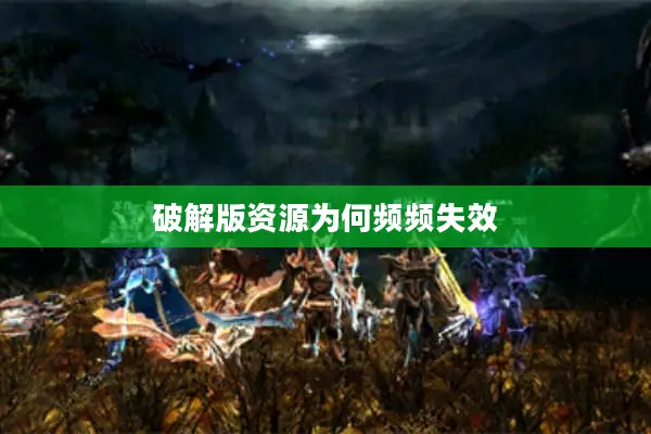 破解版资源为何频频失效 破解版资源为何频频失效