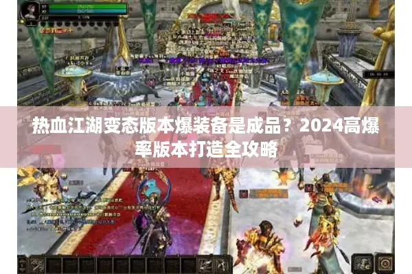 热血江湖变态版本爆装备是成品？2024高爆率版本打造全攻略