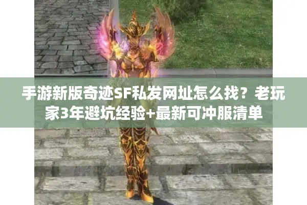 手游新版奇迹SF私发网址怎么找？老玩家3年避坑经验+最新可冲服清单