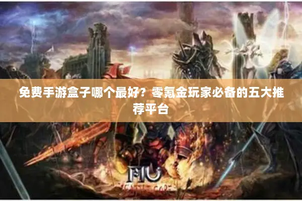 免费手游盒子哪个最好？零氪金玩家必备的五大推荐平台