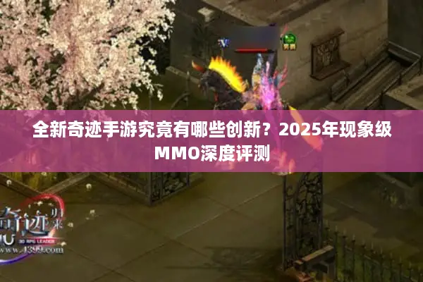 全新奇迹手游究竟有哪些创新?2025年现象级MMO深度评测 全新奇迹手游究竟有哪些创新?2025年现象级MMO深度评测