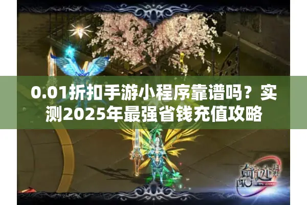 0.01折扣手游小程序靠谱吗？实测2025年最强省钱充值攻略