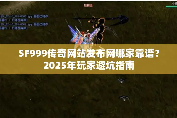 SF999传奇网站发布网哪家靠谱？2025年玩家避坑指南