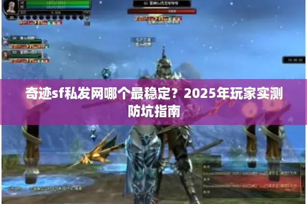 奇迹sf私发网哪个最稳定？2025年玩家实测防坑指南