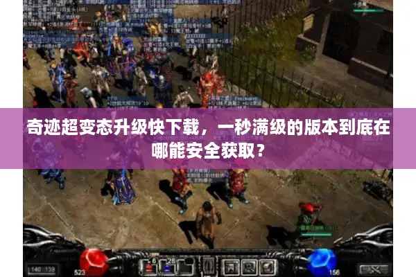 奇迹超变态升级快下载，一秒满级的版本到底在哪能安全获取？