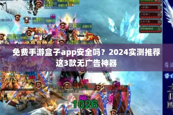 免费手游盒子app安全吗？2024实测推荐这3款无广告神器