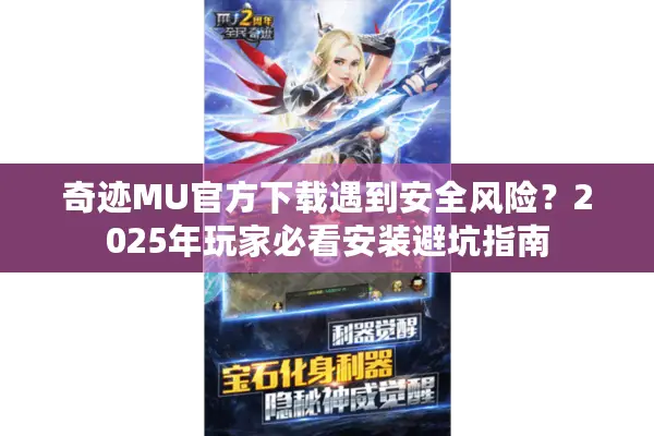 奇迹MU官方下载遇到安全风险?2025年玩家必看安装避坑指南 奇迹MU官方下载遇到安全风险?2025年玩家必看安装避坑指南