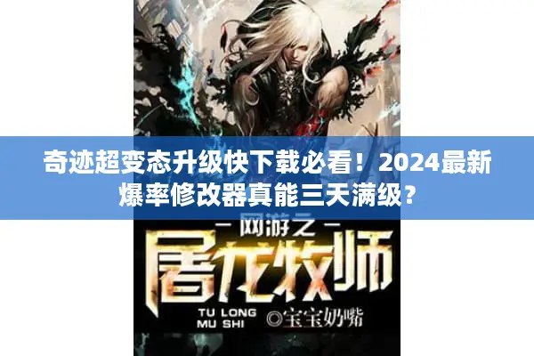 奇迹超变态升级快下载必看！2024最新爆率修改器真能三天满级？