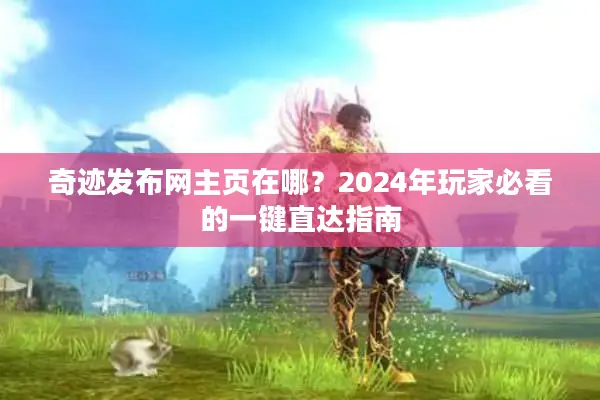 奇迹发布网主页在哪？2024年玩家必看的一键直达指南