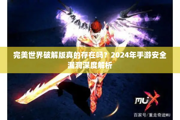 完美世界破解版真的存在吗？2024年手游安全漏洞深度解析