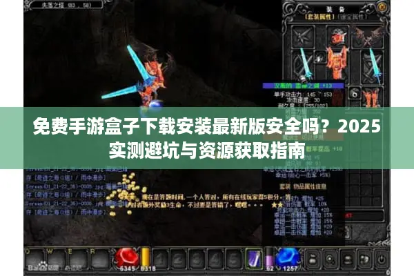 免费手游盒子下载安装最新版安全吗？2025实测避坑与资源获取指南