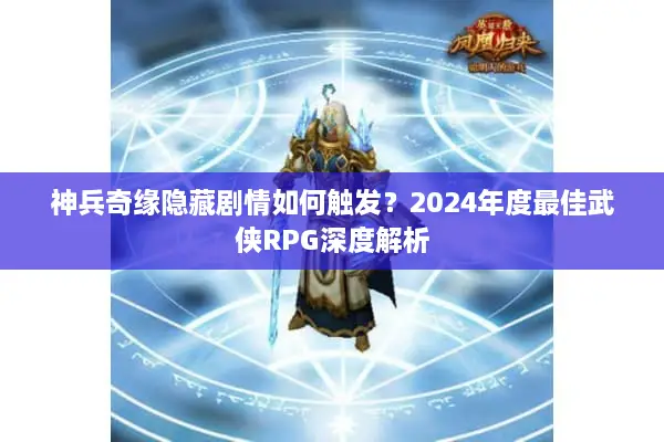 神兵奇缘隐藏剧情如何触发？2024年度最佳武侠RPG深度解析