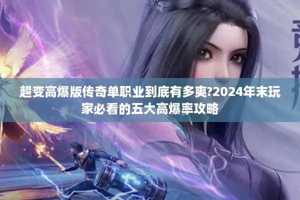 超变高爆版传奇单职业到底有多爽?2024年末玩家必看的五大高爆率攻略 超变高爆版传奇单职业到底有多爽?2024年末玩家必看的五大高爆率攻略